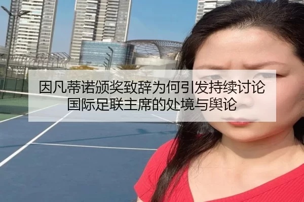 因凡蒂诺颁奖致辞为何引发持续讨论 国际足联主席的处境与舆论